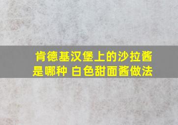 肯德基汉堡上的沙拉酱是哪种 白色甜面酱做法